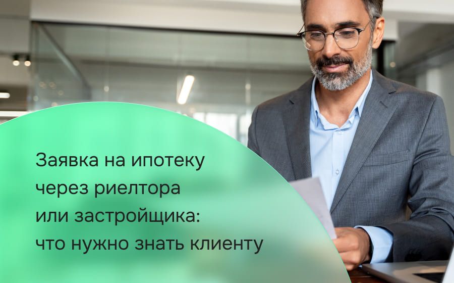 Заявка на ипотеку через риелтора или застройщика: что нужно знать клиенту