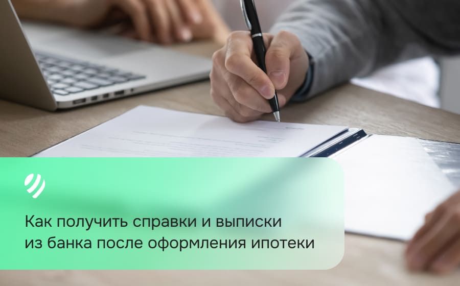 Как получить справки и выписки из банка после оформления ипотеки