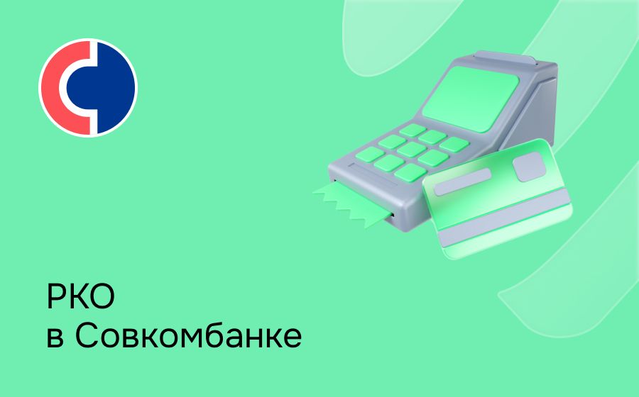 Расчетно-кассовое обслуживание в Совкомбанке. Откройте счет для ИП или ООО